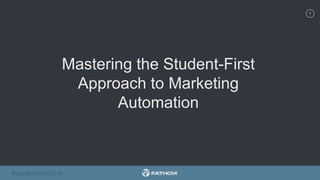 1
#studentfirst2016#studentfirst2016
Mastering the Student-First
Approach to Marketing
Automation
 