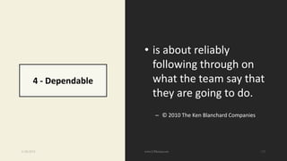 4 - Dependable
• is about reliably
following through on
what the team say that
they are going to do.
– © 2010 The Ken Blanchard Companies
6/28/2018 112
 