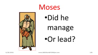 Moses
•Did he
manage
•Or lead?
6/28/2018 www.ABOVEorBEYONDjm.com 136
 