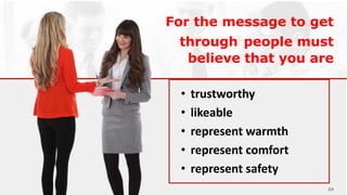 • trustworthy
• likeable
• represent warmth
• represent comfort
• represent safety
For the message to get
through people must
believe that you are
29
 