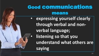 Good communications
means
• expressing yourself clearly
through verbal and non-
verbal language;
• listening so that you
understand what others are
saying
35
 