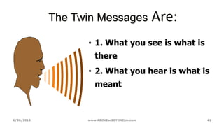 6/28/2018 www.ABOVEorBEYONDjm.com 41
The Twin Messages Are:
• 1. What you see is what is
there
• 2. What you hear is what is
meant
 