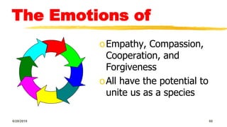 The Emotions of
oEmpathy, Compassion,
Cooperation, and
Forgiveness
oAll have the potential to
unite us as a species
6/28/2018 60
 