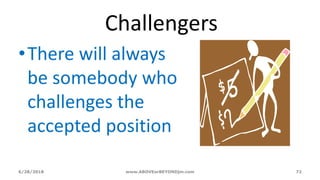 6/28/2018 www.ABOVEorBEYONDjm.com 72
Challengers
•There will always
be somebody who
challenges the
accepted position
 