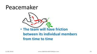 6/28/2018 www.ABOVEorBEYONDjm.com 74
Peacemaker
• The team will have friction
between its individual members
from time to time
 