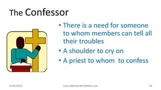 6/28/2018 www.ABOVEorBEYONDjm.com 78
The Confessor
• There is a need for someone
to whom members can tell all
their troubles
• A shoulder to cry on
• A priest to whom to confess
 