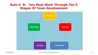 Rule # 8: You Must Work Through The 5
Stages Of Team Development
6/28/2018 www.ABOVEorBEYONDjm.com 91
Forming
Storming
TransformingNorming
Performing
 