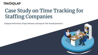Case Study on Time Tracking for
Staffing Companies
Employee Performance, Project Deliveries, and Improve Their Overall Operations !
 