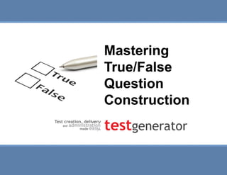 Slide 1
Mastering True/False Question
Construction
Mastering
True/False
Question
Construction
 