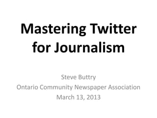 Mastering Twitter
  for Journalism
             Steve Buttry
Ontario Community Newspaper Association
            March 13, 2013
 