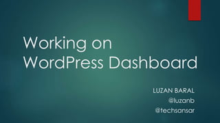 Working on
WordPress Dashboard
LUZAN BARAL
@luzanb
@techsansar

 