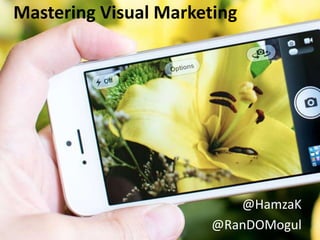 Mastering Visual Marketing
@HamzaK
@RanDOMogul
 