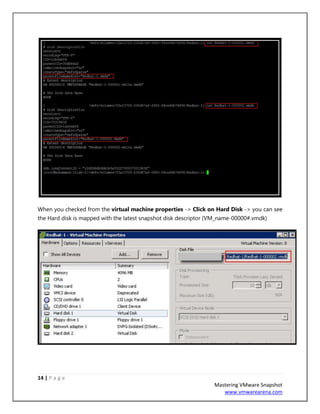 14 | P a g e
Mastering VMware Snapshot
www.vmwarearena.com
When you checked from the virtual machine properties -> Click on Hard Disk -> you can see
the Hard disk is mapped with the latest snapshot disk descriptor (VM_name-00000#.vmdk)
 