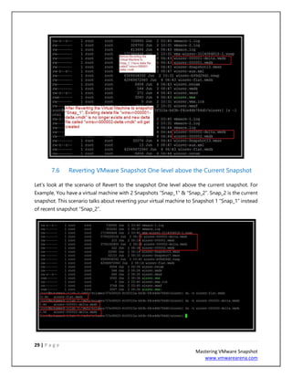 29 | P a g e
Mastering VMware Snapshot
www.vmwarearena.com
7.6 Reverting VMware Snapshot One level above the Current Snapshot
Let’s look at the scenario of Revert to the snapshot One level above the current snapshot. For
Example, You have a virtual machine with 2 Snapshots “Snap_1” & “Snap_2”. Snap_2 is the current
snapshot. This scenario talks about reverting your virtual machine to Snapshot 1 “Snap_1” instead
of recent snapshot “Snap_2”.
 