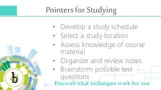 Pointers for Studying
• Develop a study schedule
• Select a study location
• Assess knowledge of course
material
• Organiz...
