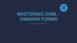 MASTERING XAML -
XAMARIN FORMS
By Charlin Agramonte
 