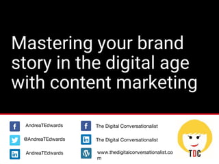 #DigimindTalks
@AndreaTEdwards
Mastering your brand
story in the digital age
with content marketing
@AndreaTEdwards
AndreaTEdwards
AndreaTEdwards www.thedigitalconversationalist.co
m
The Digital Conversationalist
The Digital Conversationalist
 