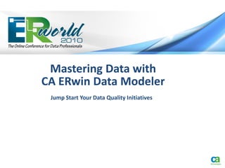 Mastering Data with
CA ERwin Data Modeler
 Jump Start Your Data Quality Initiatives
 