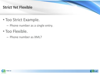 Strict Yet Flexible


• Too Strict Example.
  – Phone number as a single entry.
• Too Flexible.
  – Phone number as XML?




  PAGE 16
 