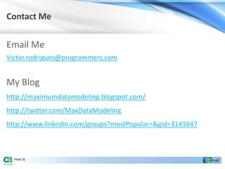 Contact Me


Email Me
Victor.rodrigues@programmers.com


My Blog
http://maximumdatamodeling.blogspot.com/
http://twitter.com/MaxDataModeling
http://www.linkedin.com/groups?mostPopular=&gid=3141647



  PAGE 35
 