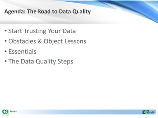 Agenda: The Road to Data Quality


• Start Trusting Your Data
• Obstacles & Object Lessons
• Essentials
• The Data Quality Steps




  PAGE 4
 