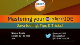Noopur Gupta
Eclipse JDT co-lead
IBM
@noopur2507
@EclipseCon
@EclipseJavaIDE
Java tooling, Tips & Tricks!
Mastering your IDE
 