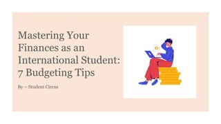 Mastering Your
Finances as an
International Student:
7 Budgeting Tips
By – Student Circus
 