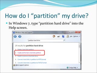 How do I “partition” my drive? In Windows 7, type “partition hard drive” into the Help screen. 