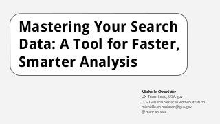 Mastering Your Search
Data: A Tool for Faster,
Smarter Analysis
Michelle Chronister
UX Team Lead, USA.gov
U.S. General Services Administration
michelle.chronister@gsa.gov
@mchronister
 