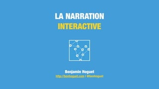 LA NARRATION
INTERACTIVE
Benjamin Hoguet
http://benhoguet.com | @benhoguet
 