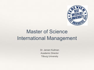 Master of Science 
International Management 
Dr. Jeroen Kuilman 
Academic Director 
Tilburg University 
 