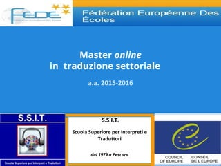 Master online
in traduzione settoriale
a.a. 2015-2016
S.S.I.T.
Scuola Superiore per Interpreti e
Traduttori
dal 1979 a Pescara
 