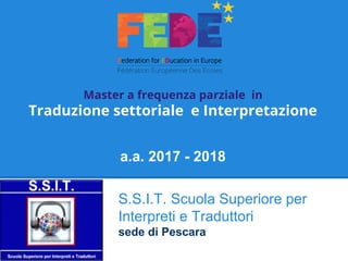 Master a frequenza parziale in
Traduzione settoriale e Interpretazione
a.a. 2017 - 2018
S.S.I.T. Scuola Superiore per
Interpreti e Traduttori
sede di Pescara
 