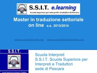 Master in traduzione settoriale
on line a.a. 2013/2014
www.scuolainterpreti.org www.scuolainterpretionline.com
Scuola Interpreti
S.S.I.T. Scuola Superiore per
Interpreti e Traduttori
sede di Pescara
 