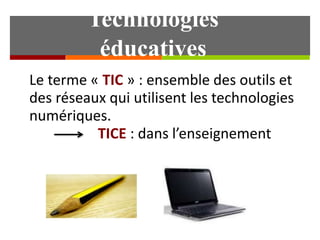 Technologies 
éducatives 
Le terme « TIC » : ensemble des outils et 
des réseaux qui utilisent les technologies 
numériques. 
TICE : dans l’enseignement 
Martine Dubreucq. CUEF 
 