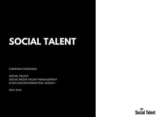 SOCIAL TALENT
COMPANY OVERVIEW
SOCIAL TALENT
SOCIAL MEDIA TALENT MANAGEMENT
& INFLUENCER MARKETING AGENCY
MAY 2016
WWW.EUSS.EDU
 
