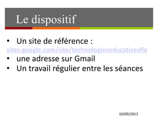 10/09/2013
• Un site de référence :
sites.google.com/site/technologieseducativesfle
• une adresse sur Gmail
• Un travail régulier entre les séances
Le dispositif
 