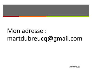 10/09/2013
Mon adresse :
martdubreucq@gmail.com
 
