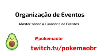 Organização de Eventos
@pokemaobr
twitch.tv/pokemaobr
Masterizando a Curadoria de Eventos
 
