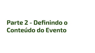 Parte 2 - Deﬁnindo o
Conteúdo do Evento
 