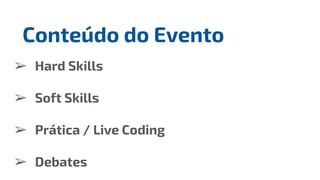 ➢ Hard Skills
➢ Soft Skills
➢ Prática / Live Coding
➢ Debates
Conteúdo do Evento
 