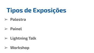 ➢ Palestra
➢ Painel
➢ Lightning Talk
➢ Workshop
Tipos de Exposições
 