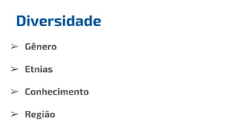 ➢ Gênero
➢ Etnias
➢ Conhecimento
➢ Região
Diversidade
 