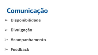 ➢ Disponibilidade
➢ Divulgação
➢ Acompanhamento
➢ Feedback
Comunicação
 