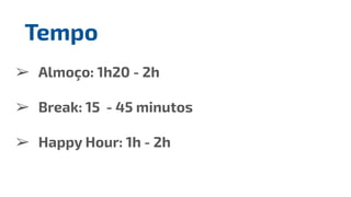 ➢ Almoço: 1h20 - 2h
➢ Break: 15 - 45 minutos
➢ Happy Hour: 1h - 2h
Tempo
 