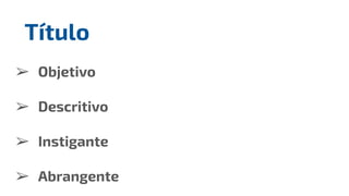 ➢ Objetivo
➢ Descritivo
➢ Instigante
➢ Abrangente
Título
 