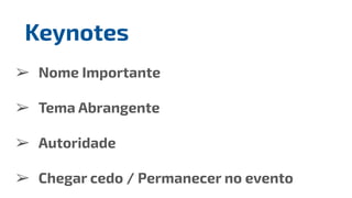 ➢ Nome Importante
➢ Tema Abrangente
➢ Autoridade
➢ Chegar cedo / Permanecer no evento
Keynotes
 