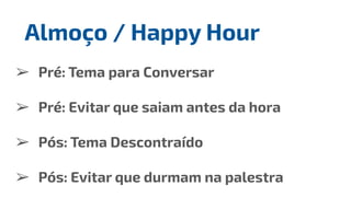 ➢ Pré: Tema para Conversar
➢ Pré: Evitar que saiam antes da hora
➢ Pós: Tema Descontraído
➢ Pós: Evitar que durmam na palestra
Almoço / Happy Hour
 