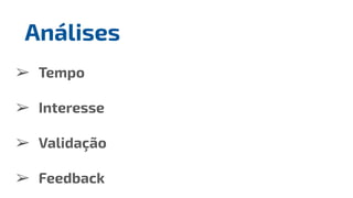 ➢ Tempo
➢ Interesse
➢ Validação
➢ Feedback
Análises
 