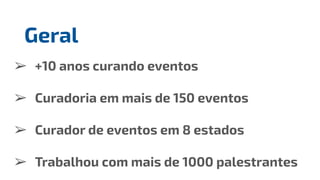 ➢ +10 anos curando eventos
➢ Curadoria em mais de 150 eventos
➢ Curador de eventos em 8 estados
➢ Trabalhou com mais de 1000 palestrantes
Geral
 